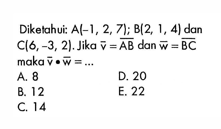 Diketahui:  A(-1,2,7); B(2,1,4); dan C(6,-3,2). Jika v=AB dan w=BC maka  v . w=.... 