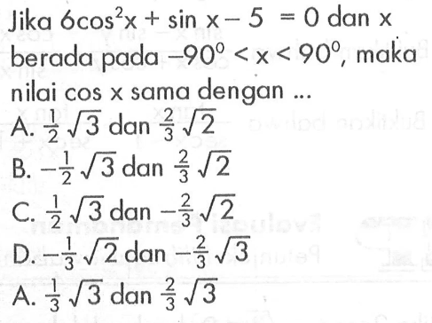 Jika 6cos^2 x + sin x - 5 = 0 dan x berada pada -90 < x < 90, maka nilai cos X sama dengan ...