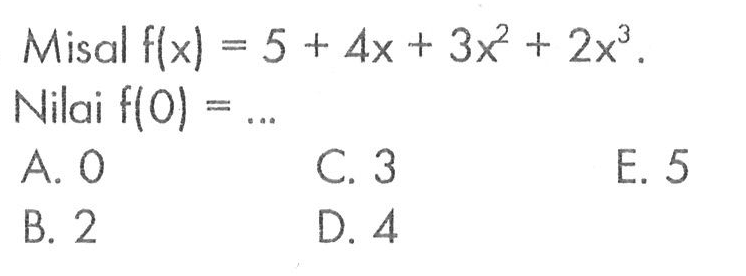 Misal flx) = 5 + Ax + 3x + 2x^3 Nilai f(0) = A. 0 C. 3 E. 5 B. 2 D 4