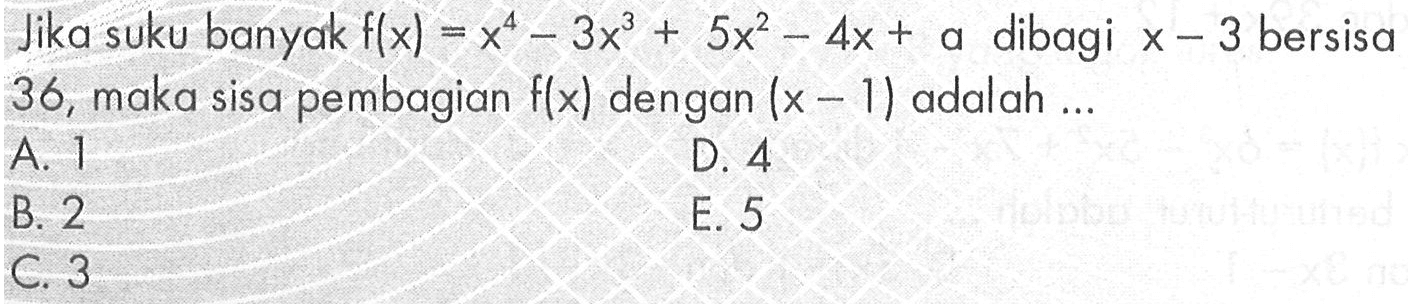 Jika suku banyak f(x)=x^4-3x^3+5x^2-4x+a dibagi x-3 bersisa 36, maka sisa pembagian f(x) dengan (x-1) adalah ...