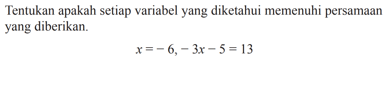 Tentukan apakah setiap variabel yang diketahui memenuhi persamaan yang diberikan. x = -6, -3x - 5 = 13