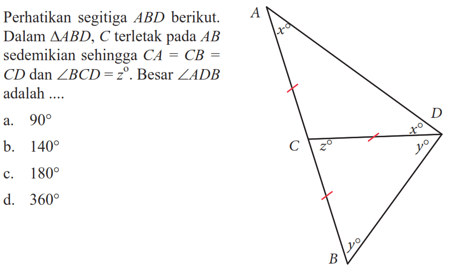 Perhatikan segitiga  ABD  berikut. Dalam  segitiga ABD, C  terletak pada  AB  sedemikian sehingga  CA=CB=CD  dan  sudut BCD=z .  Besar  sudut ADB  adalah ....