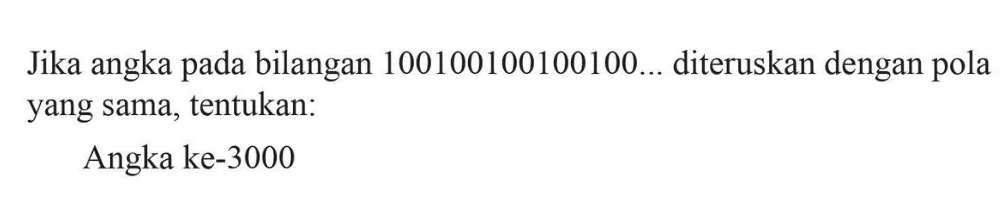 Jika angka pada bilangan 100100100100100.... diteruskan dengan pola yang sama, tentukan: Angka ke-3000
