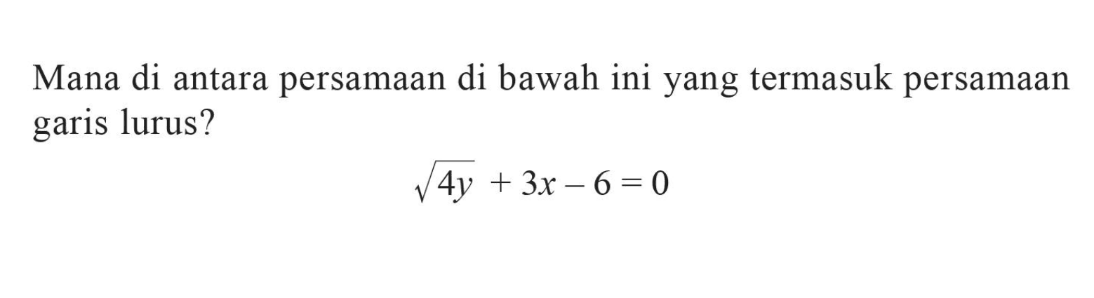 Mana di antara persamaan di bawah ini yang termasuk persamaan garis lurus? akar(4y) + 3x - 6 = 0