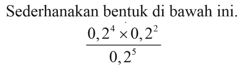 Sederhanakan bentuk di bawah ini. (0,2^4 x 0,2^2)/(0,2^5)