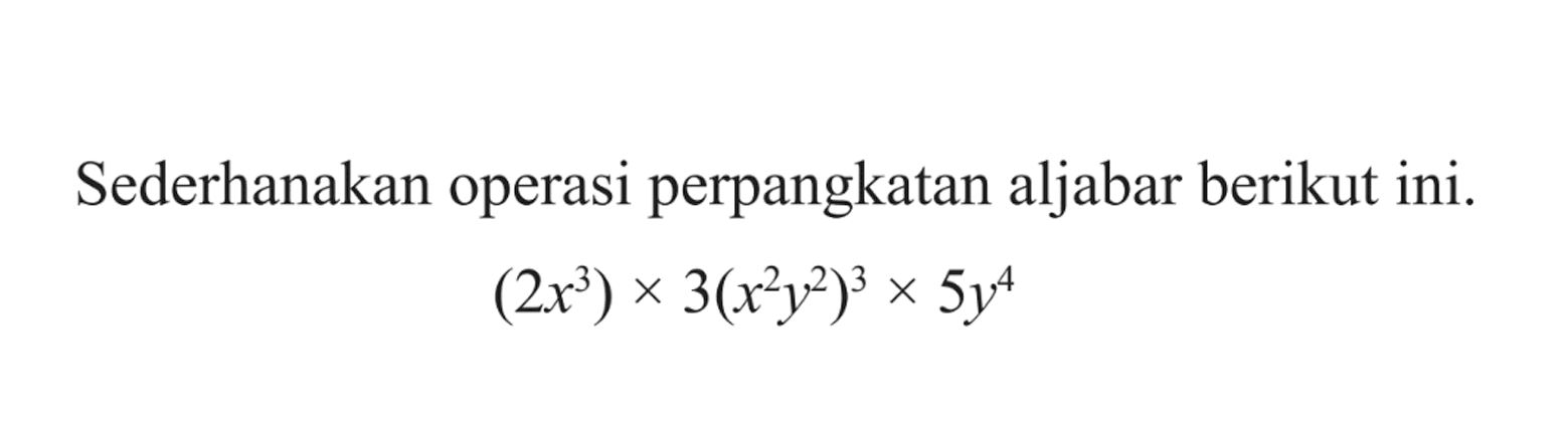 Sederhanakan operasi perpangkatan aljabar berikut ini. (2x^3) x 3(x^2 y^2)^3 x 5y^4