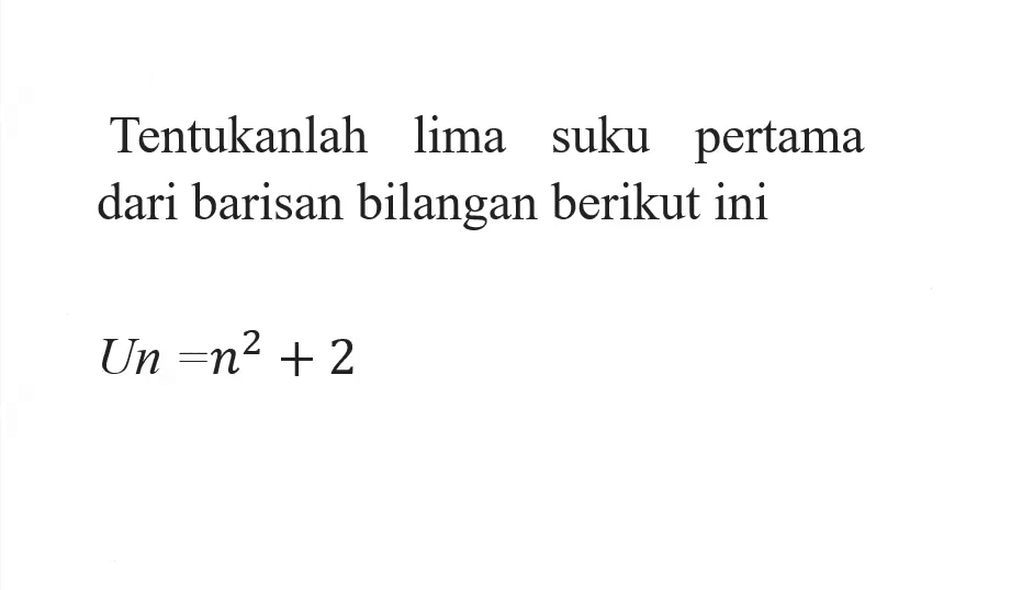 Tentukanlah ilma suku pertama dari barisan bilangan berikut ini Un = n^2 +2