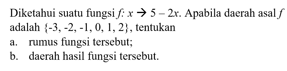 Diketahui suatu fungsi f : x -> 5 - 2x. Apabila daerah asal f adalah {-3, -2, -1, 0, 1, 2}, tentukan : a. rumus fungsi tersebut; b. daerah hasil fungsi tersebut.