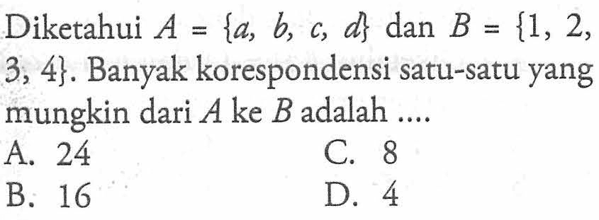 Diketahui A {a, b, d dan B {1, 2, = C, = 3, 4}. Banyak korespondensi satu-satu yang mungkin dari A ke B adalah A 24 C 8 B. 16 D 4