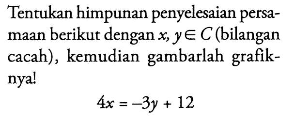 Tentukan himpunan penyelesaian persamaan berikut dengan x, y e C (bilangan cacah) , kemudian gambarlah grafiknya! 4x = -3y + 12