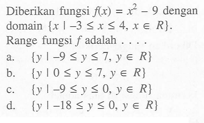Diberikan fungsi f(x) = x^2 - 9 dengan = domain {x | -3 <= x <= 4,x e R}. Range fungsi f adalah . . . .