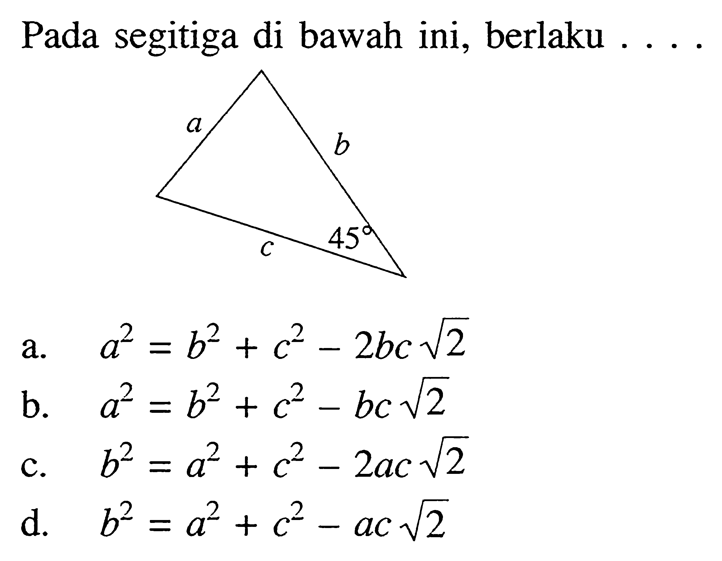Pada segitiga di bawah ini, berlaku ....a b c 45a. a^2=b^2+c^2-2 bc akar(2) b. a^2=b^2+c^2-bc akar(2) c. b^2=a^2+c^2-2ac akar(2) d.  b^2=a^2+c^2-ac akar(2) 