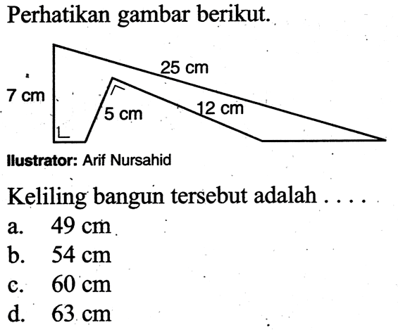 Perhatikan gambar berikut.llustrator: Arif NursahidKeliling bangun tersebut adalah ....a.  49 cm b.  54 cm c.  60 cm d.  63 cm 