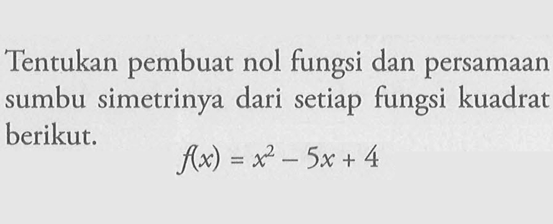Tentukan pembuat nol fungsi dan persamaan sumbu simetrinya dari setiap fungsi kuadrat berikut. f(x) = x^2 - 5x + 4