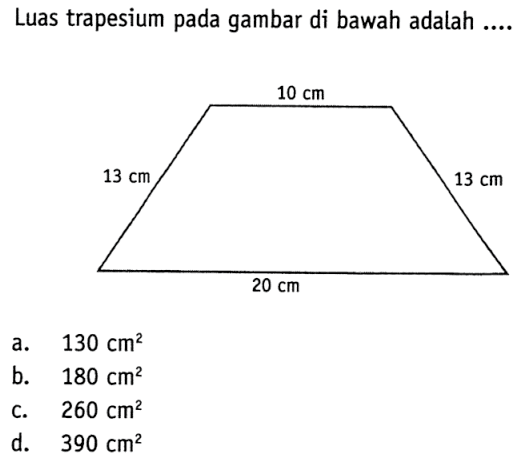 Luas trapesium pada gambar di bawah adalah ... 10 cm 13 cm 13 cm 20 cm.a.  130 cm^2 b.  180 cm^2 C.  260 cm^2 d.  390 cm^2 