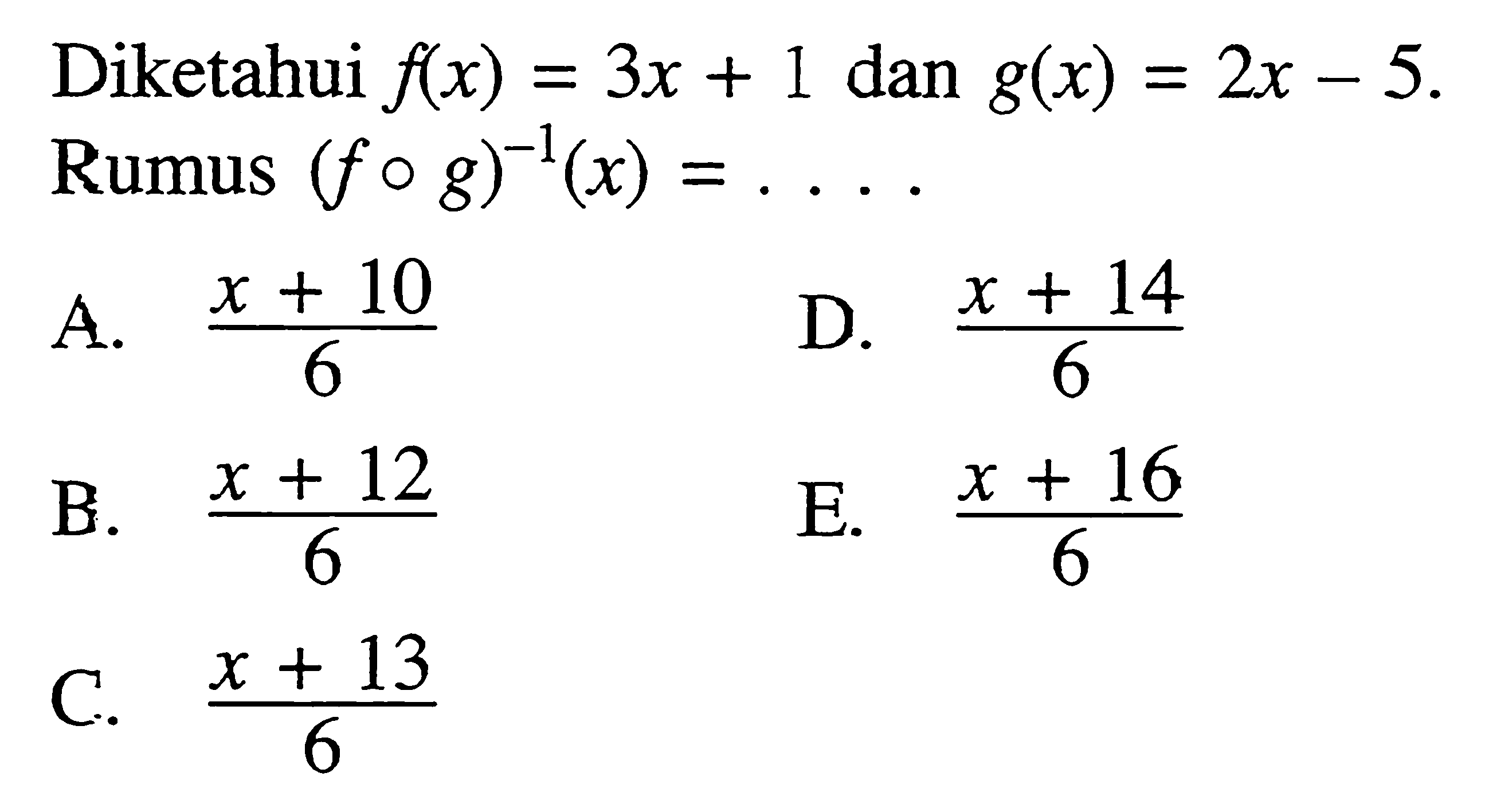 Diketahui f(x)=3x+1 dan g(x)=2x-5. Rumus (fog)^(-1)(x)=... 
