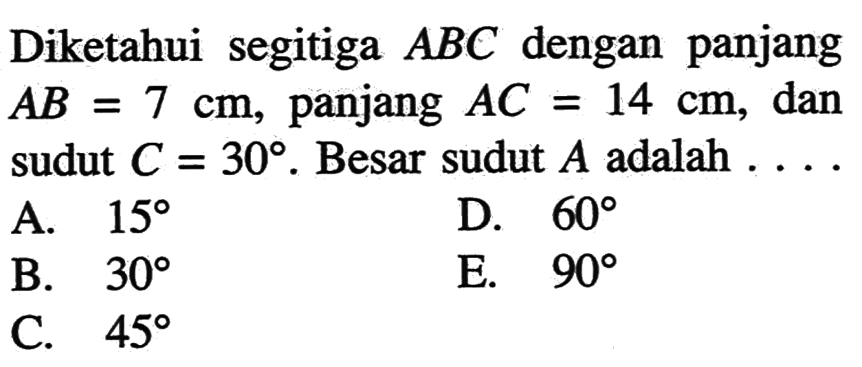 Diketahui segitiga ABC dengan panjang AB=7 cm, panjang AC=14 cm, dan sudut C=30. Besar sudut A adalah...