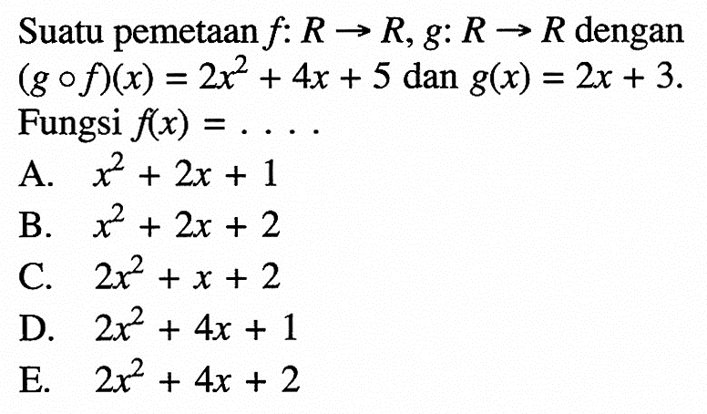 Suatu pemetaan  f: R -> R, g: R -> R  dengan  (g o f)(x)=2x^2+4x+5 dan g(x)=2x+3  Fungsi  f(x)=.... 