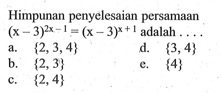 Himpunan penyelesaian persamaan (x - 3)^(2x-1) = (x - 3)^(x+1) adalah.... a. {2, 3, 4} b. {2, 3} c. {2, 4} d. {3, 4} e. {4}