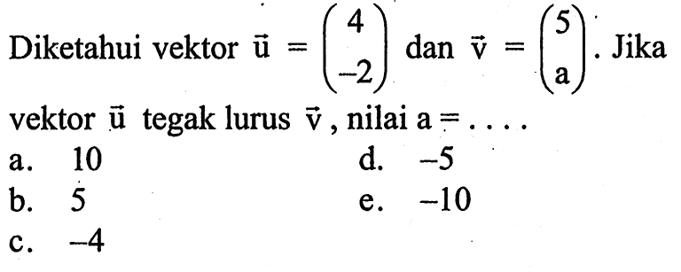 Diketahui vektor  u=(4  -2)  dan  v=(5  a) .  Jika vektor  u  tegak lurus  v , nilai  a=.... 
