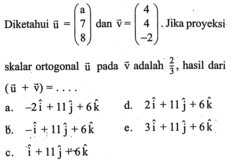 Diketahui  u=(a  7  8)  dan  v=(4  4  -2) .  Jika proyeksi skalar ortogonal  u  pada  v  adalah  2/3 , hasil dari  (u+v)=.... 