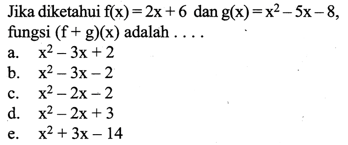 Jika diketahui  f(x)=2x+6  dan  g(x)=x^2-5x-8 , fungsi  (f+g)(x)  adalah  ....