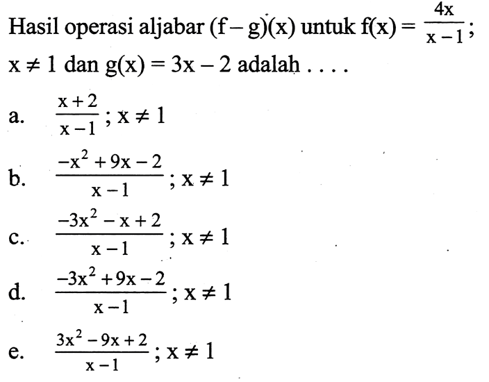 Hasil operasi aljabar  (f-g)(x)  untuk  f(x)=4x/x-1  x =/=  1  dan  g(x)=3x-2  adalah  ....