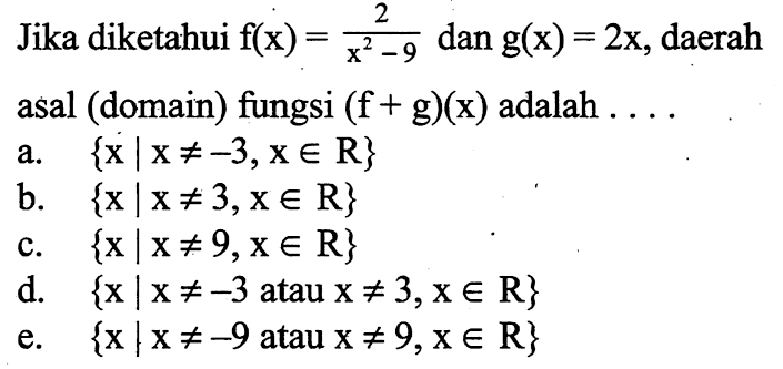 Jika diketahui  f(x)=2/x^2-9  dan  g(x)=2x , daerah asal (domain) fungsi  (f+g)(x)  adalah  .... 