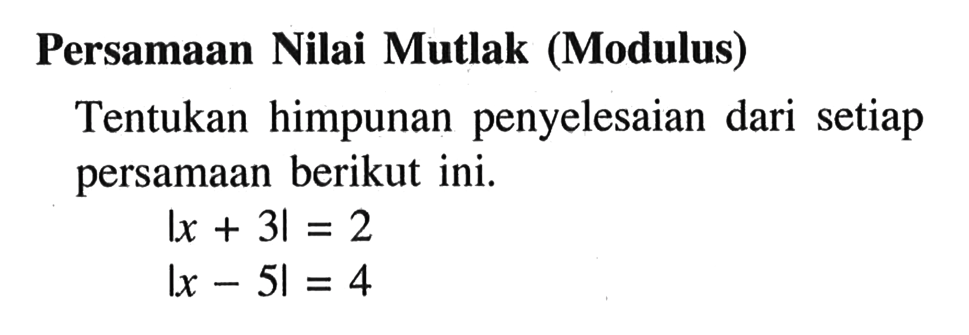 Persamaan Nilai Mutlak (Modulus) Tentukan himpunan penyelesaian dari setiap persamaan berikut ini. I x + 3 | = 2 I x - 5 | = 4