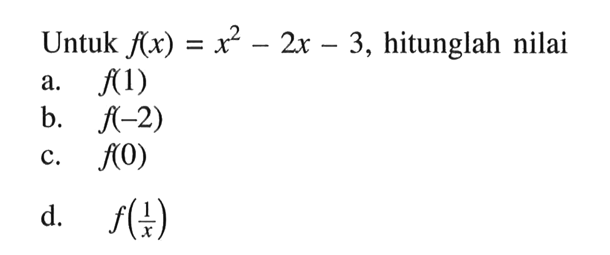 Untuk  f(x)=x^2-2 x-3 , hitunglah nilaia.  f(1) b.  f(-2) c.  f(0) d.  f(1/x) 