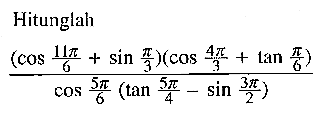 Hitunglah (cos (11 pi)/6+sin pi/3)(cos (4 pi)/3+tan pi/6)/cos (5 pi)/6(tan (5 pi)/4-sin (3 pi)/2)