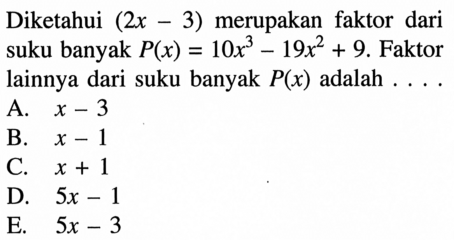Diketahui (2x-3) merupakan faktor dari suku banyak P(x)=10x^3-19x^2+9. Faktor lainnya dari suku banyak P(x) adalah . . . .