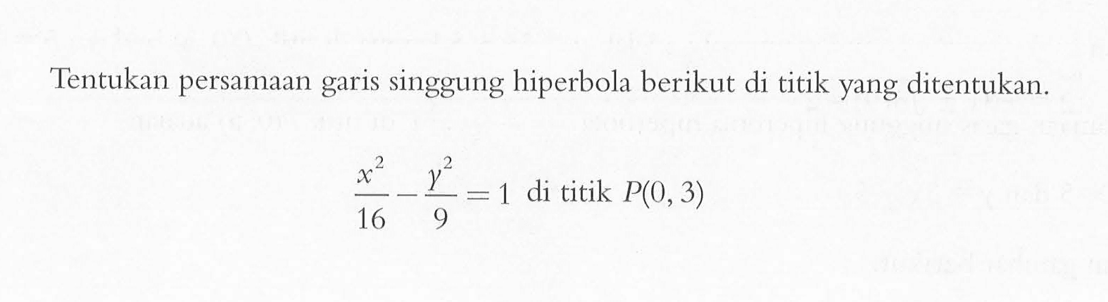 Tentukan persamaan singgung hiperbola berikut di titik yang ditentukan. x^2/16 - y^2/9=1 di titik P(0,3)