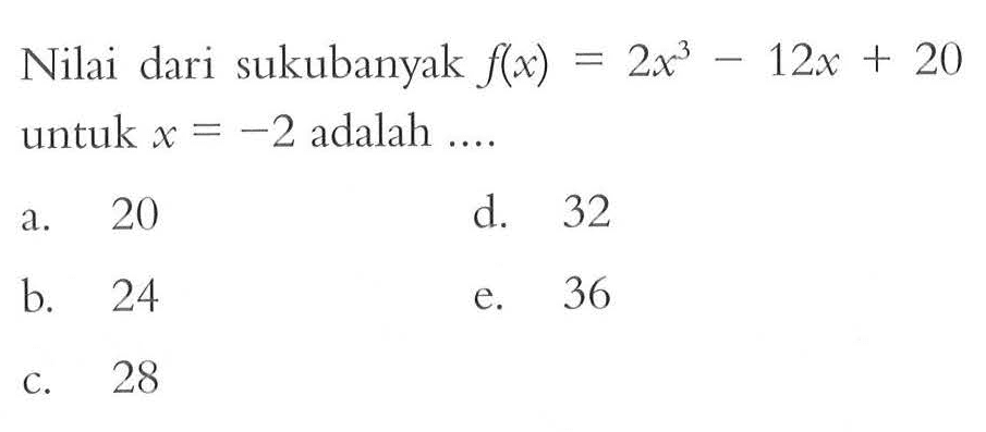 Nilai dari sukubanyak f(x) = 2x^3 - 12x + 20 untuk x = -2 adalah ....