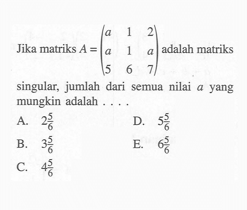 Jika matriks A=(a 1 2 a 1 a 5 6 7) adalah matriks singular, jumlah dari semua nilai a yang mungkin adalah .... 
