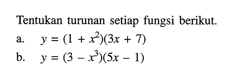 Tentukan turunan setiap fungsi berikut. a. y=(1+x^2)(3 x+7) b. y=(3-x^3)(5 x-1) 