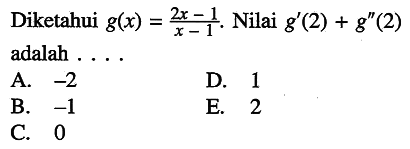Diketahui g(x)=(2x-1)/(x-1). Nilai g'(2)+g''(2) adalah ....