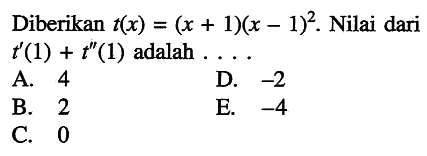 Diberikan t(x)=(x+1)(x-1)^2 . Nilai dari t'(1)+t''(1)  adalah  ... A. 4D.  -2 B. 2E.  -4 C. 0