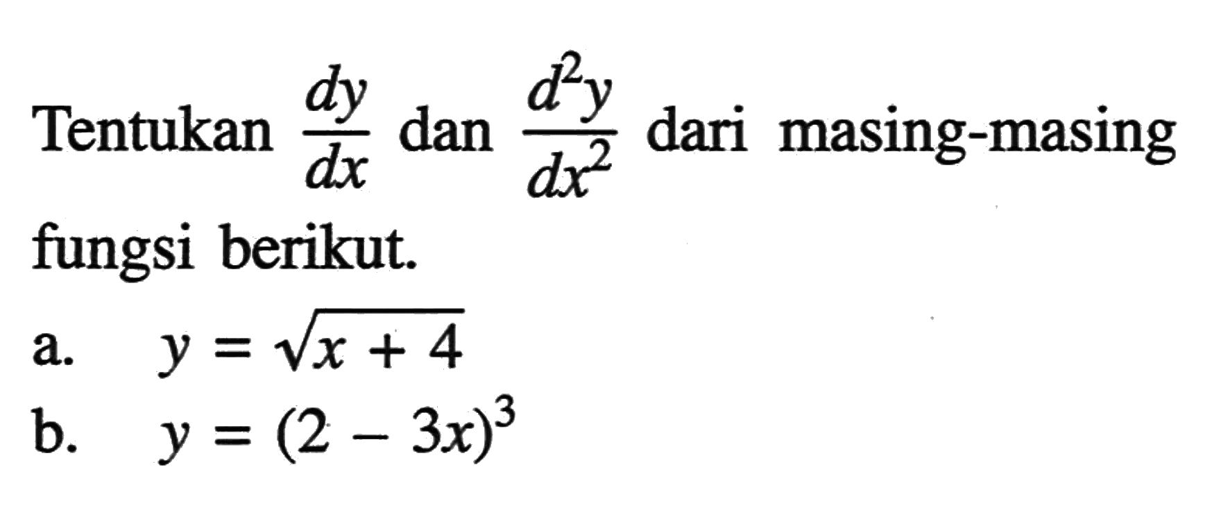 Tentukan dy/dx dan d^2y/dx^2 dari masing-masing fungsi berikut.a. y=akar(x+4)b. y=(2-3 x)^3