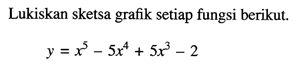 Lukiskan sketsa grafik setiap fungsi berikut.y=x^5-5x^4+5x^3-2