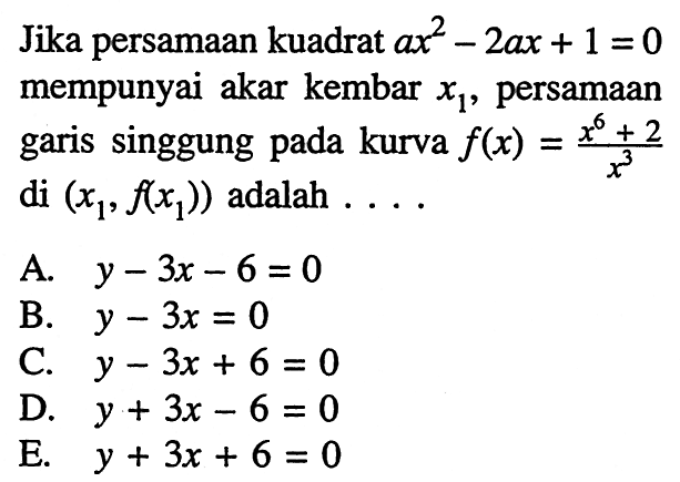 Jika persamaan kuadrat ax^2-2ax+1=0 mempunyai akar kembar x1, persamaan garis singgung pada kurva f(x)=(x^6+2)/x^3 di (x1,f(x1)) adalah .... 