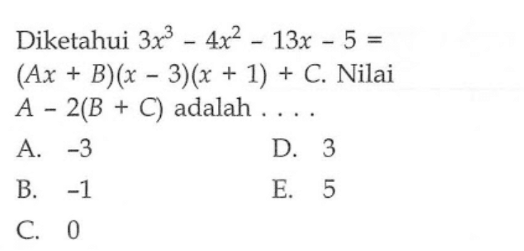 Diketahui 3x^3-4x^2-13x-5=(Ax+B)(x-3)(x+1)+C. Nilai A-2(B+C) adalah . . . .