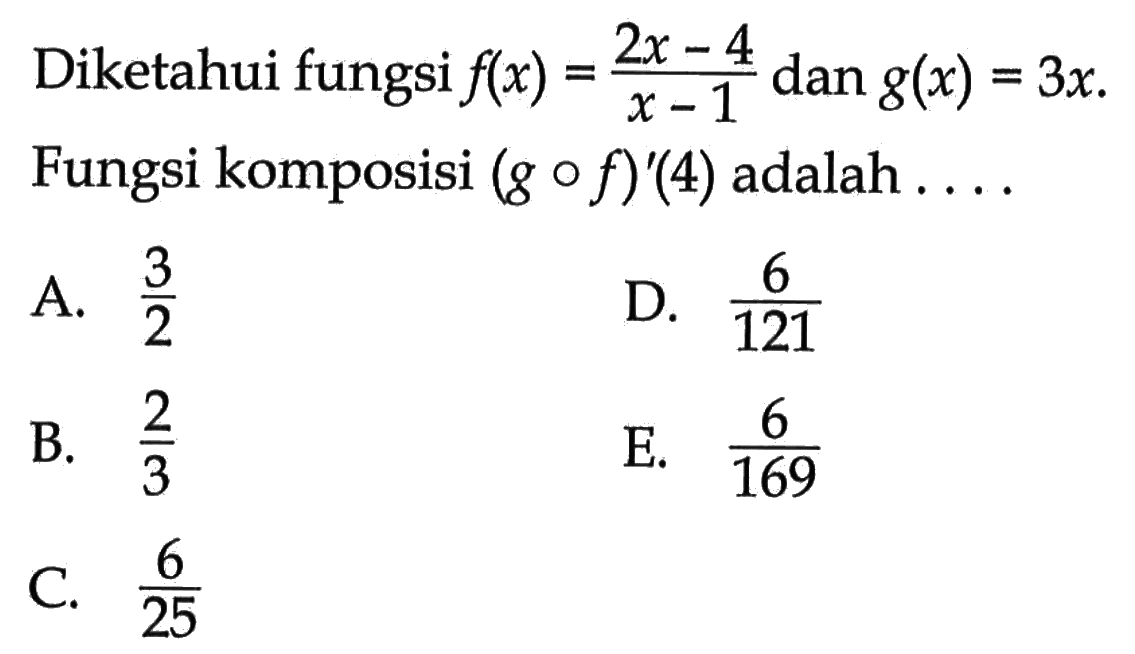 Diketahui fungsi f(x)=(2x-4)/(x-1) dan g(x)=3x. Fungsi komposisi (gof)'(4) adalah ....