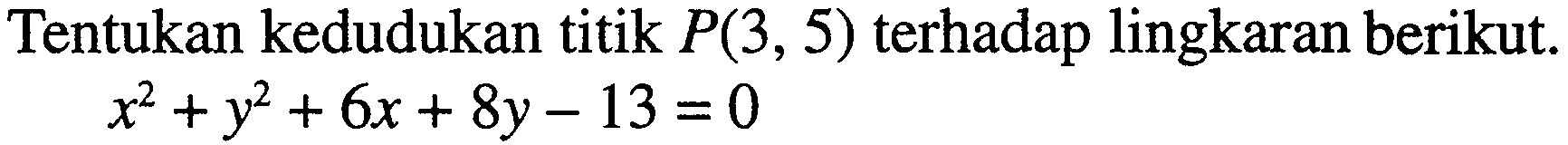 Tentukan kedudukan titik  P(3,5)  terhadap lingkaran berikut.x^2+y^2+6x+8y-13=0