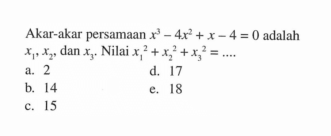 Akar-akar persamaan x^3 - 4x^2 + x - 4 = 0 adalah x1, x2, dan x3. Nilai x1^2 + x2^2 + x3^3 = .... a. 2 b. 14 c. 15 d. 17 e. 18