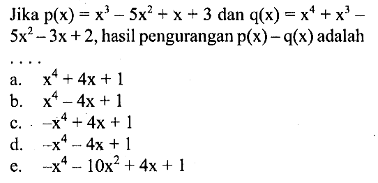 Jika p(x)=x^3-5x^2+x+3 dan q(x)=x^4+x^3-5x^2-3x+2, hasil pengurangan p(x)-q(x) adalah . . . .