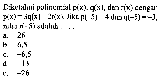 Diketahui polinomial p(x), q(x), dan r(x) dengan p(x)=3q(x)-2r(x). Jika p(-5)=4 dan q(-5)=-3, nilai r(-5) adalah ...