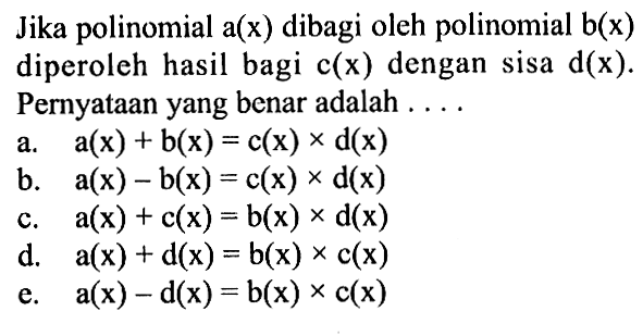 Jika polinomial a(x) dibagi oleh polinomial b(x) diperoleh hasil bagi c(x) dengan sisa d(x). Pernyataan yang benar adalah ....
