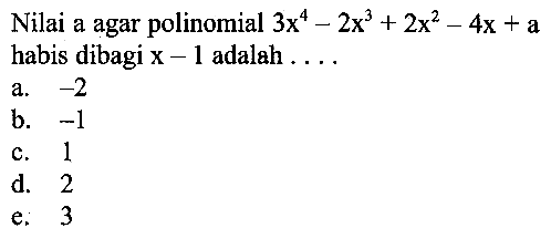 Nilai a agar polinomial 3x^4-2x^3+2x^2-4x+a habis dibagi x-1 adalah . . . .