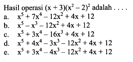 Hasil operasi (x+3)(x^2-2)^2 adalah...
 
 a. x^5+7x^4-12x^2+4x+12
 b. x^5-x^3-12x^2+4x+12
 c. x^5+3x^4-16x^3+4x+12
 d. x^5+4x^4-3x^3-12x^2+4x+12
 e. x^5+3x^4-4x^3-12x^2+4x+!2